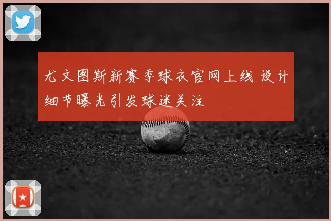 尤文图斯新赛季球衣官网上线 设计细节曝光引发球迷关注
